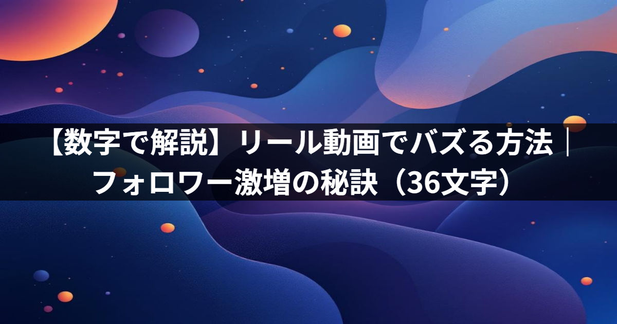 【数字で解説】リール動画でバズる方法｜フォロワー激増の秘訣
